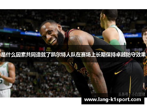 是什么因素共同造就了凯尔特人队在赛场上长期保持卓越防守效果