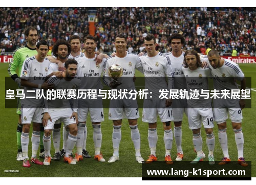 皇马二队的联赛历程与现状分析：发展轨迹与未来展望