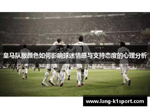 皇马队服颜色如何影响球迷情感与支持态度的心理分析