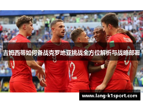 吉姆西蒂如何备战克罗地亚挑战全方位解析与战略部署