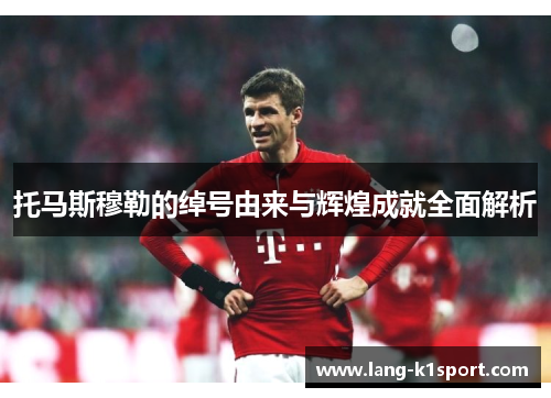 托马斯穆勒的绰号由来与辉煌成就全面解析