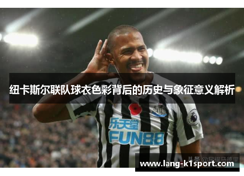 纽卡斯尔联队球衣色彩背后的历史与象征意义解析