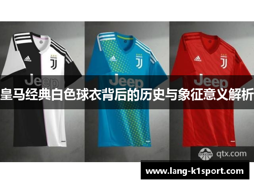 皇马经典白色球衣背后的历史与象征意义解析