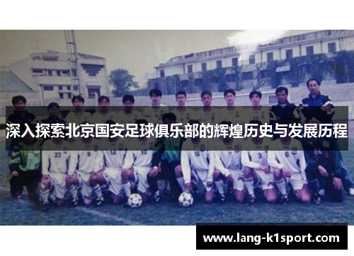 深入探索北京国安足球俱乐部的辉煌历史与发展历程