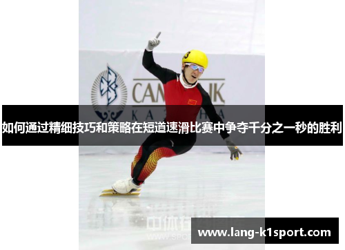 如何通过精细技巧和策略在短道速滑比赛中争夺千分之一秒的胜利