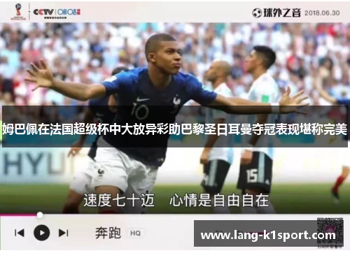 姆巴佩在法国超级杯中大放异彩助巴黎圣日耳曼夺冠表现堪称完美