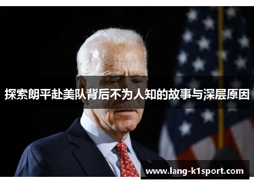 探索朗平赴美队背后不为人知的故事与深层原因