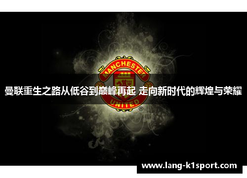 曼联重生之路从低谷到巅峰再起 走向新时代的辉煌与荣耀