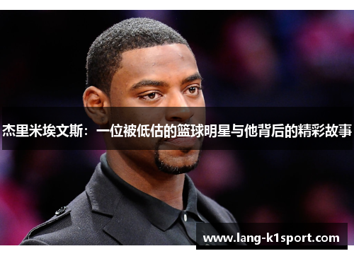 杰里米埃文斯：一位被低估的篮球明星与他背后的精彩故事