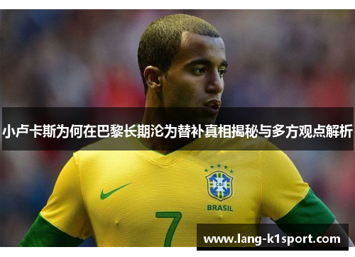 小卢卡斯为何在巴黎长期沦为替补真相揭秘与多方观点解析