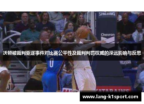 沃顿被裁判驱逐事件对比赛公平性及裁判判罚权威的深远影响与反思