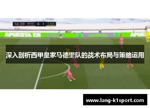 深入剖析西甲皇家马德里队的战术布局与策略运用