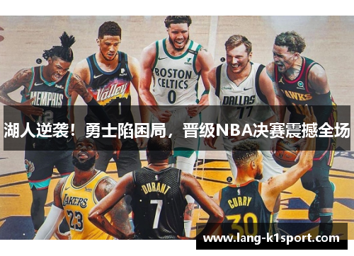湖人逆袭！勇士陷困局，晋级NBA决赛震撼全场