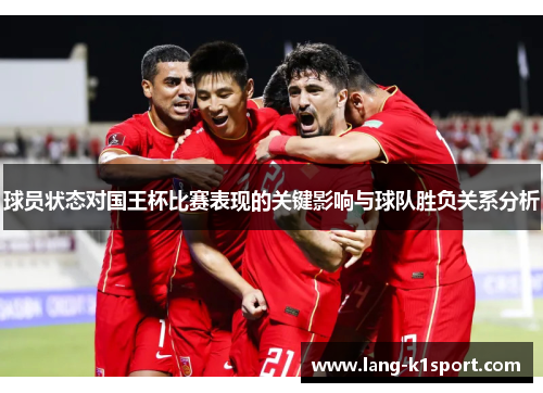 球员状态对国王杯比赛表现的关键影响与球队胜负关系分析