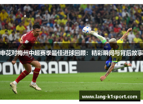 申花对梅州中超赛季最佳进球回顾：精彩瞬间与背后故事