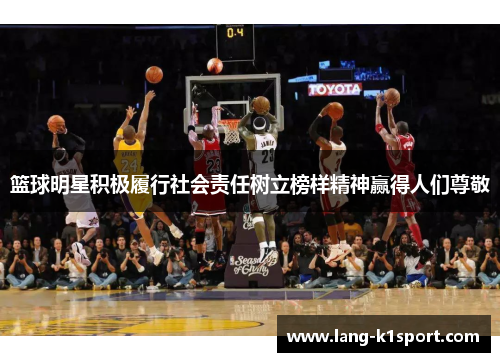 篮球明星积极履行社会责任树立榜样精神赢得人们尊敬