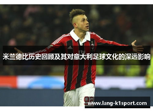 米兰德比历史回顾及其对意大利足球文化的深远影响