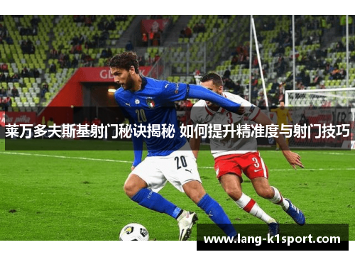 莱万多夫斯基射门秘诀揭秘 如何提升精准度与射门技巧