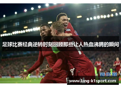 足球比赛经典逆转时刻回顾那些让人热血沸腾的瞬间