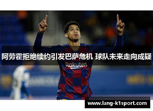 阿劳霍拒绝续约引发巴萨危机 球队未来走向成疑