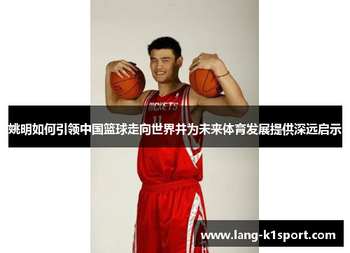 姚明如何引领中国篮球走向世界并为未来体育发展提供深远启示