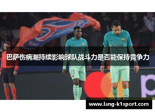 巴萨伤病潮持续影响球队战斗力是否能保持竞争力