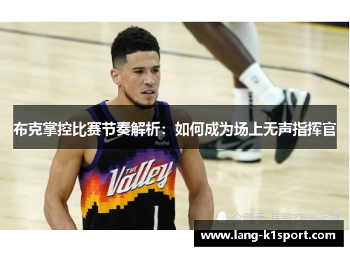 布克掌控比赛节奏解析：如何成为场上无声指挥官