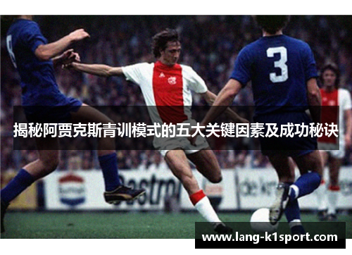 揭秘阿贾克斯青训模式的五大关键因素及成功秘诀 揭秘阿贾克斯青训模式的五大关键因素及成功秘诀