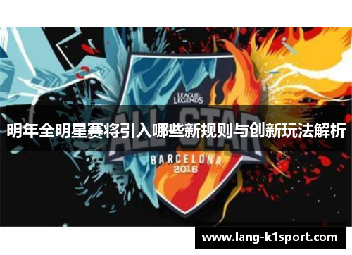 明年全明星赛将引入哪些新规则与创新玩法解析 明年全明星赛将引入哪些新规则与创新玩法解析