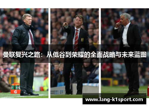曼联复兴之路:从低谷到荣耀的全面战略与未来蓝图 曼联复兴之路:从低谷到荣耀的全面战略与未来蓝图