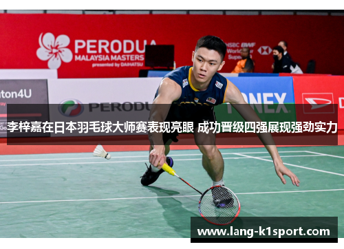 李梓嘉在日本羽毛球大师赛表现亮眼 成功晋级四强展现强劲实力 李梓嘉在日本羽毛球大师赛表现亮眼 成功晋级四强展现强劲实力