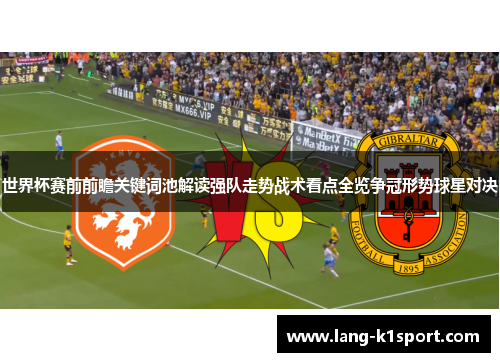 世界杯赛前前瞻关键词池解读强队走势战术看点全览争冠形势球星对决