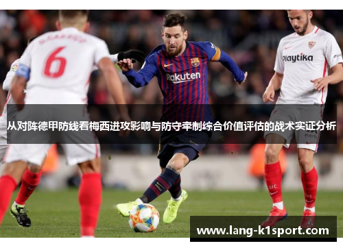 从对阵德甲防线看梅西进攻影响与防守牵制综合价值评估的战术实证分析 从对阵德甲防线看梅西进攻影响与防守牵制综合价值评估的战术实证分析