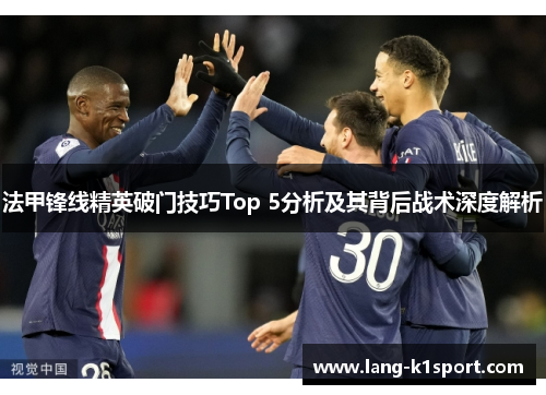 法甲锋线精英破门技巧Top 5分析及其背后战术深度解析 法甲锋线精英破门技巧Top 5分析及其背后战术深度解析
