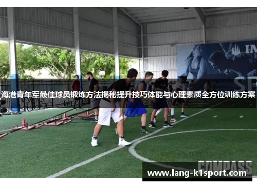 海港青年军最佳球员锻炼方法揭秘提升技巧体能与心理素质全方位训练方案 海港青年军最佳球员锻炼方法揭秘提升技巧体能与心理素质全方位训练方案