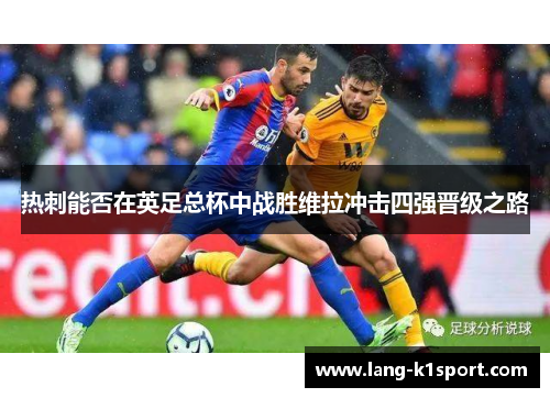 热刺能否在英足总杯中战胜维拉冲击四强晋级之路