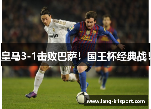 皇马3-1击败巴萨！国王杯经典战！