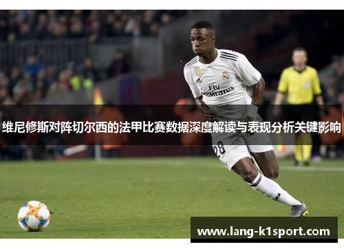 维尼修斯对阵切尔西的法甲比赛数据深度解读与表现分析关键影响