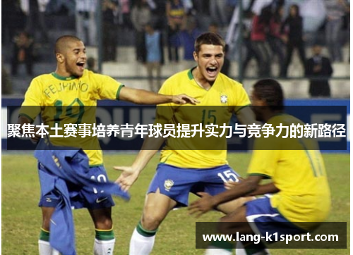 聚焦本土赛事培养青年球员提升实力与竞争力的新路径
