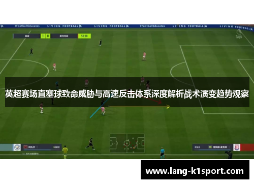 英超赛场直塞球致命威胁与高速反击体系深度解析战术演变趋势观察